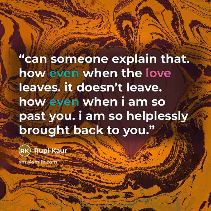 “can someone explain that. how even when the love leaves. it doesn’t leave. how even when i am so past you. i am so helplessly brought back to you.” quote by Rupi Kaur