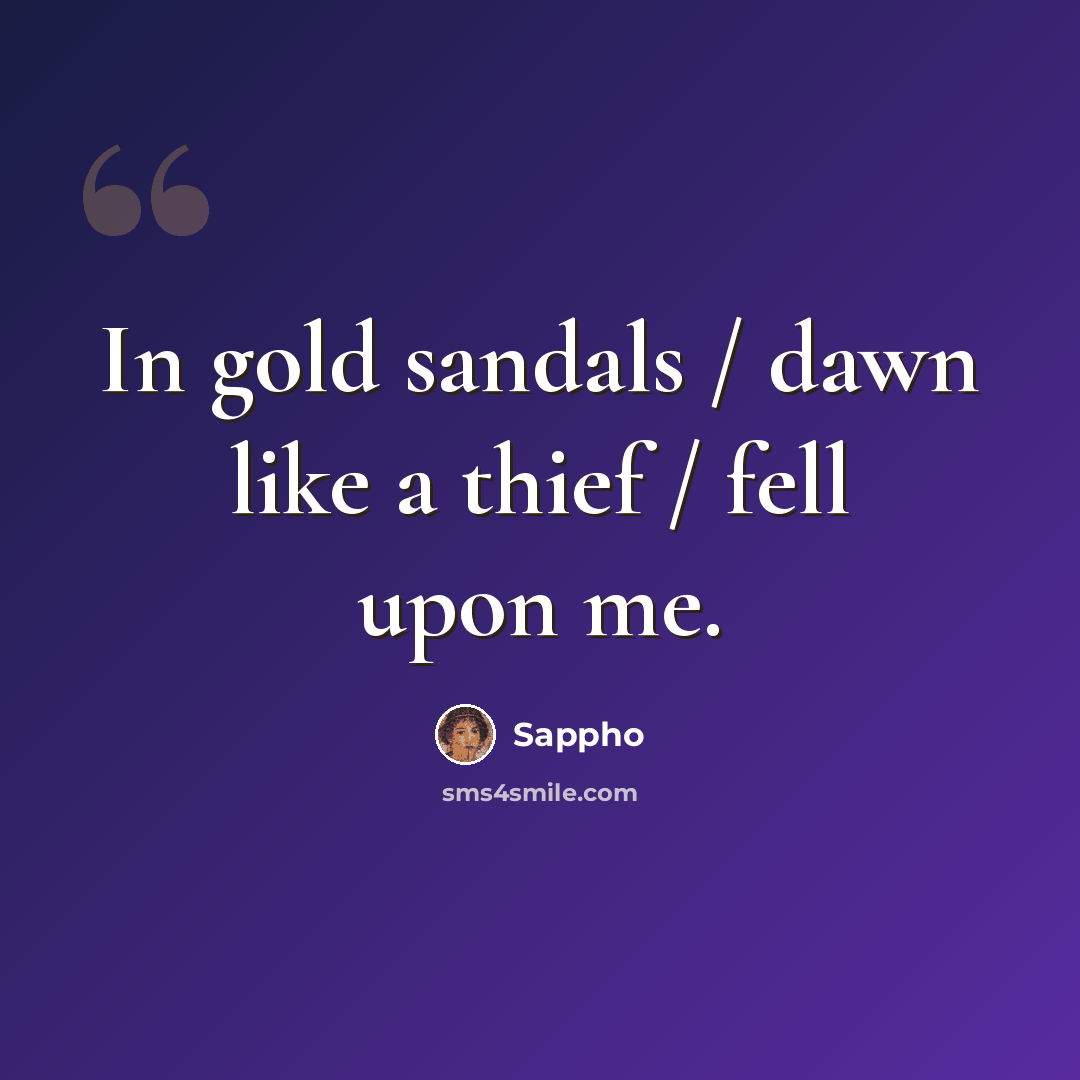 “In gold sandals / dawn like a thief / fell upon me.” quote by Sappho