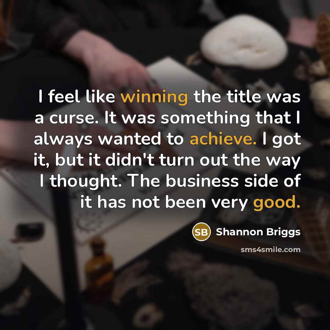 “I feel like winning the title was a curse. It was something that I always wanted to achieve. I got it, but it didn't turn out the way I thought. The business side of it has not been very good.” quote by Shannon Briggs