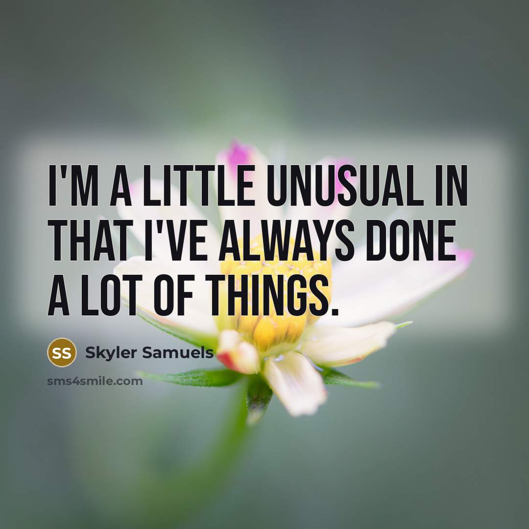 “I'm a little unusual in that I've always done a lot of things.” quote by Skyler Samuels
