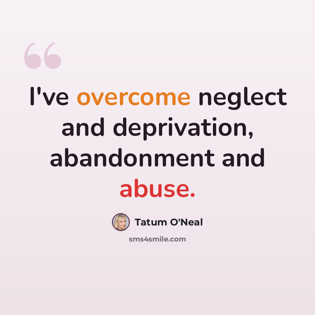 “I've overcome neglect and deprivation, abandonment and abuse.” quote by Tatum O'Neal