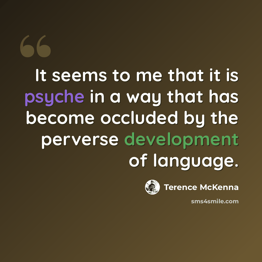 “It seems to me that it is psyche in a way that has become occluded by the perverse development of language.” quote by Terence McKenna