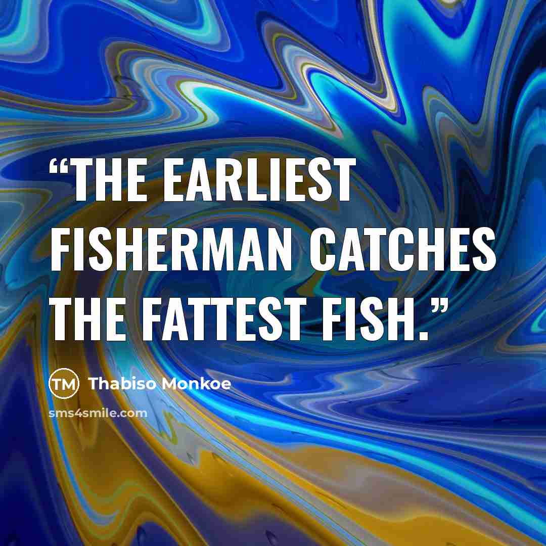 “The earliest fisherman catches the fattest fish.” quote by Thabiso Monkoe