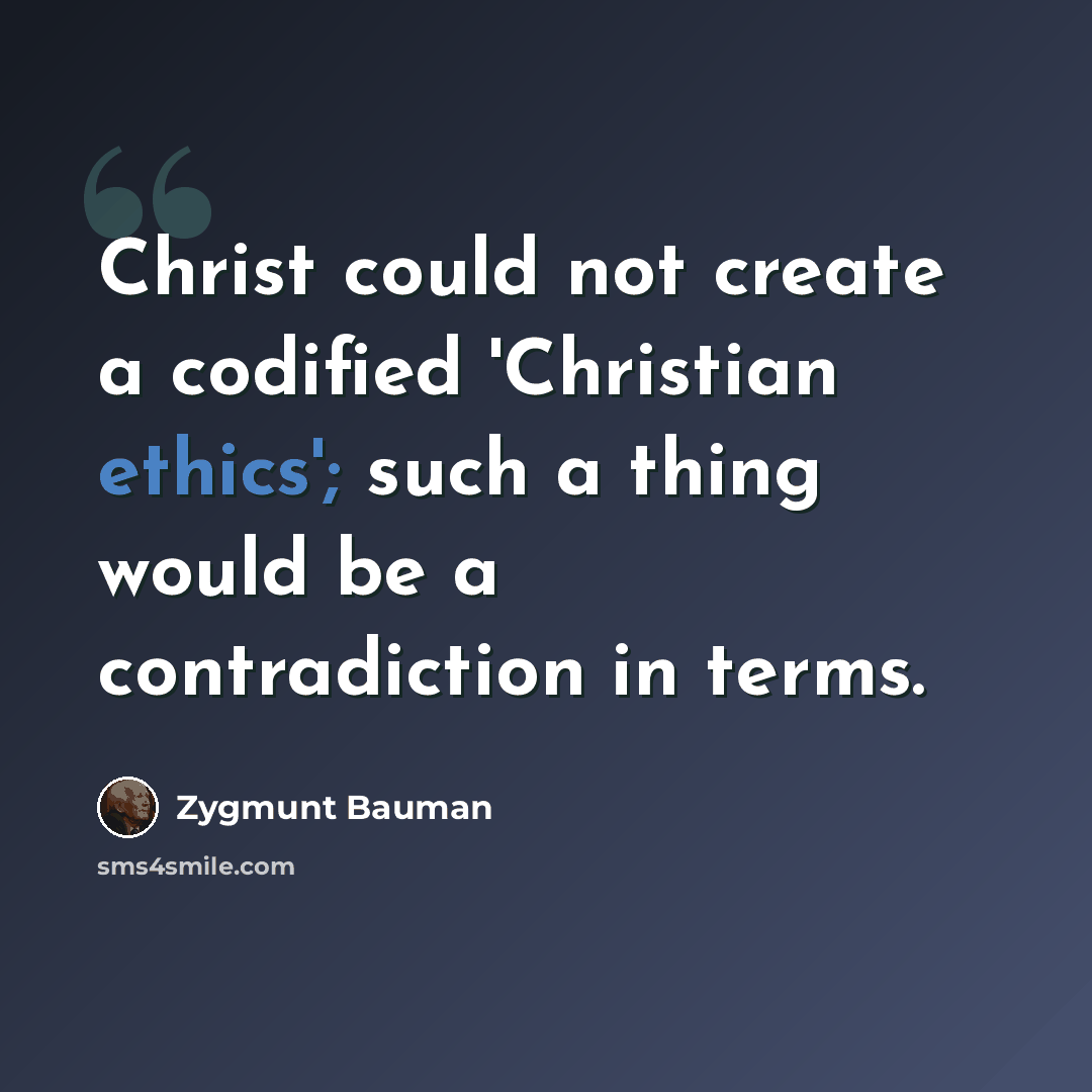 “Christ could not create a codified 'Christian ethics'; such a thing would be a contradiction in terms.” quote by Zygmunt Bauman