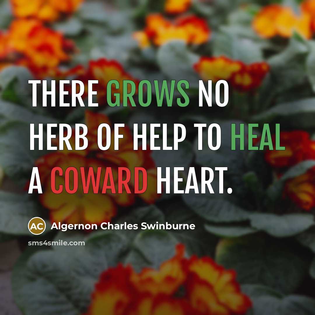 “There grows No herb of help to heal a coward heart.” quote by Algernon Charles Swinburne