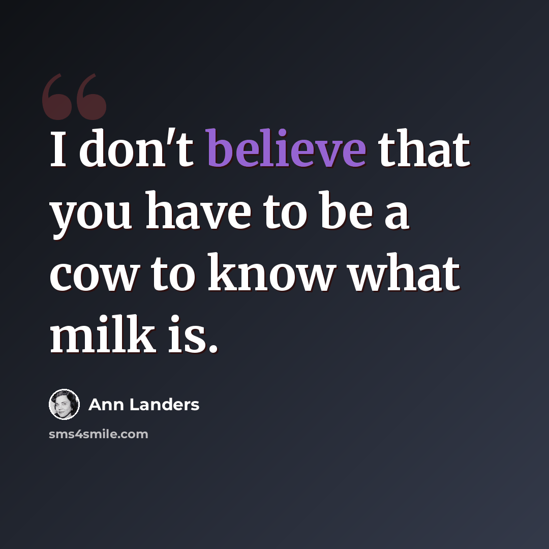 “I don't believe that you have to be a cow to know what milk is.” quote by Ann Landers