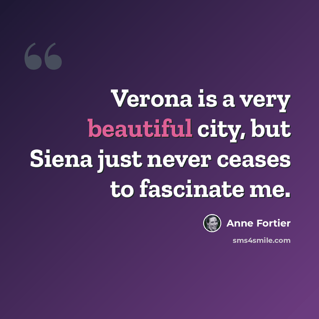 “Verona is a very beautiful city, but Siena just never ceases to fascinate me.” quote by Anne Fortier