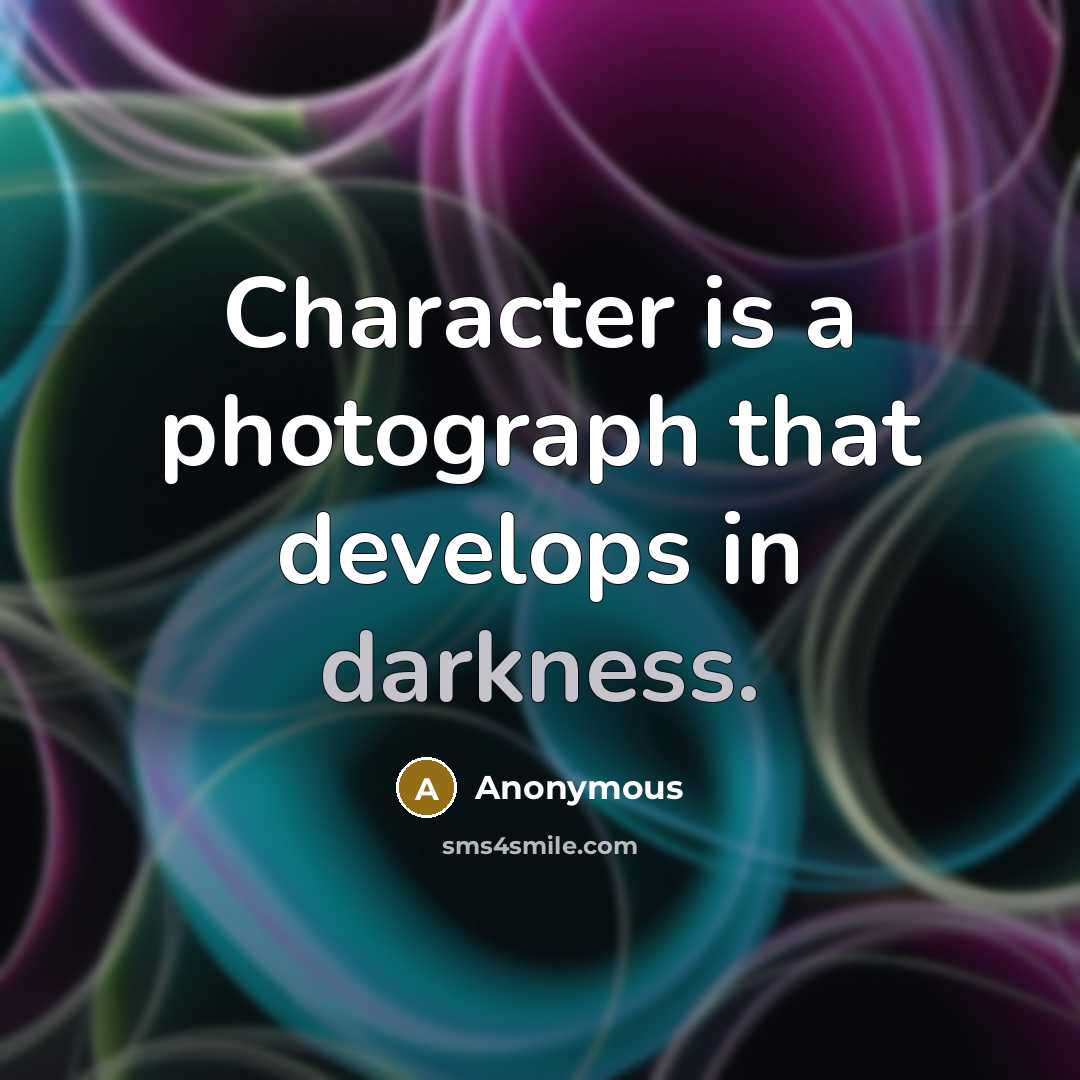 “Character is a photograph that develops in darkness.” quote by Anonymous