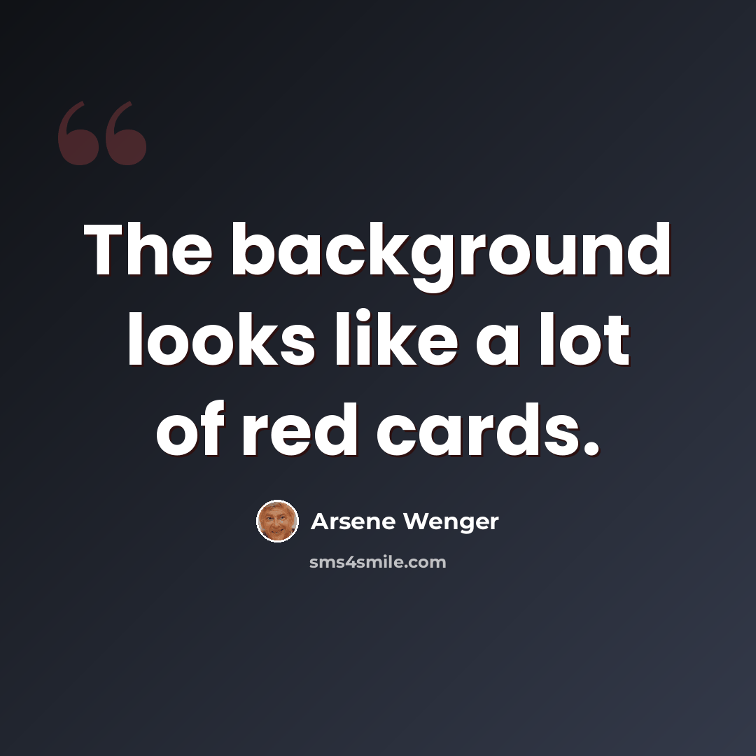 “The background looks like a lot of red cards.” quote by Arsene Wenger