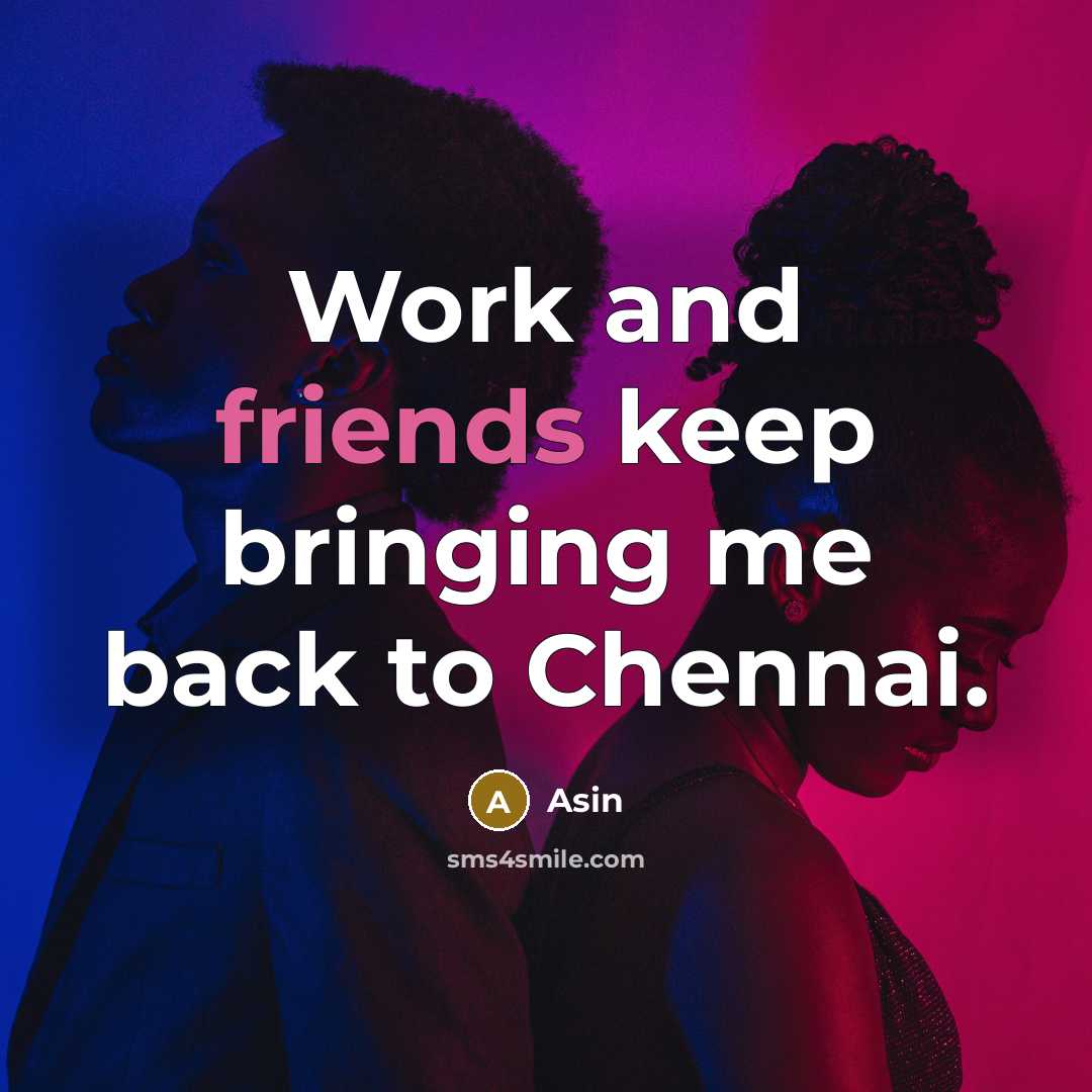 “Work and friends keep bringing me back to Chennai.” quote by Asin