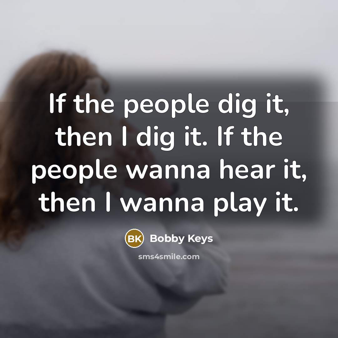 “If the people dig it, then I dig it. If the people wanna hear it, then I wanna play it.” quote by Bobby Keys