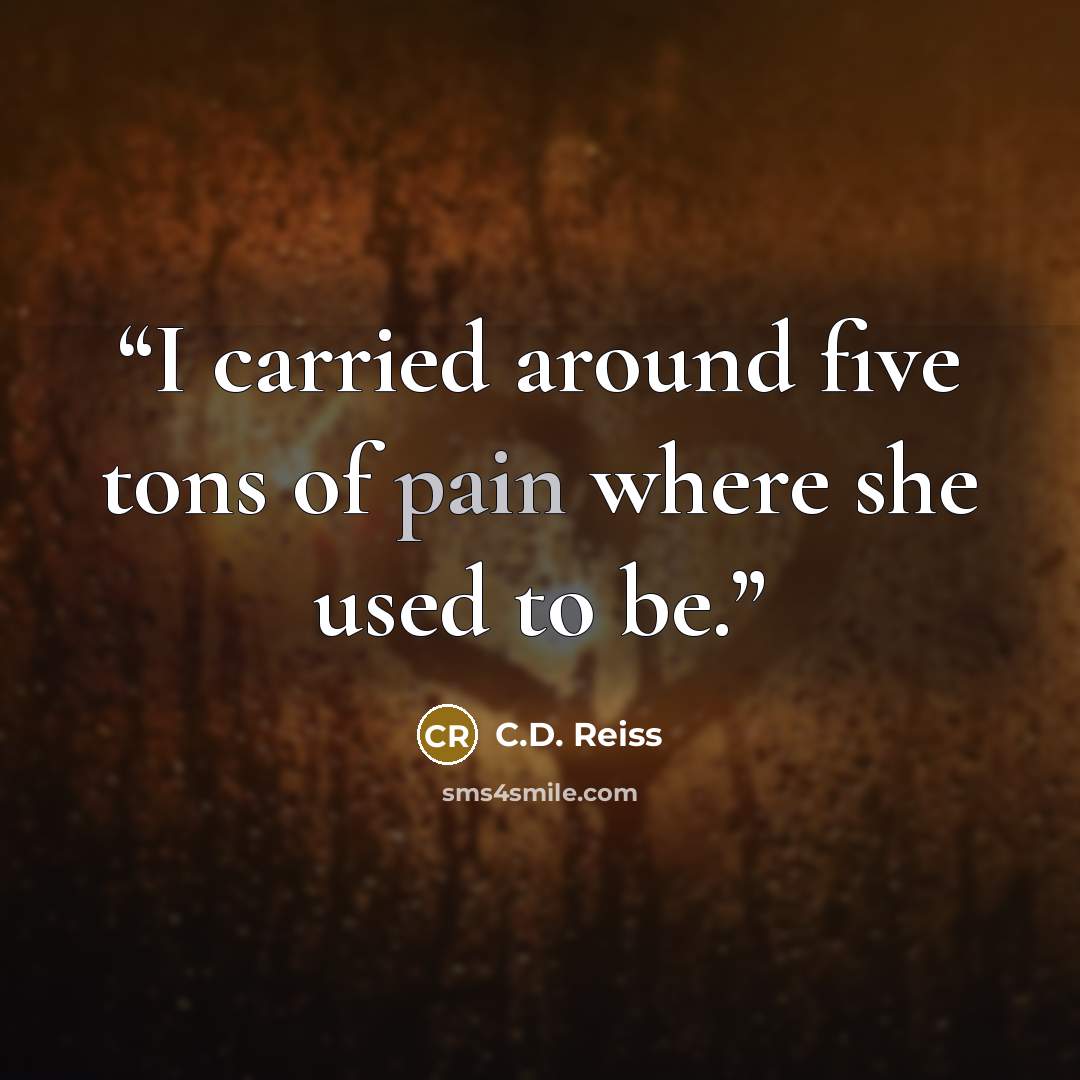 “I carried around five tons of pain where she used to be.” quote by C.D. Reiss