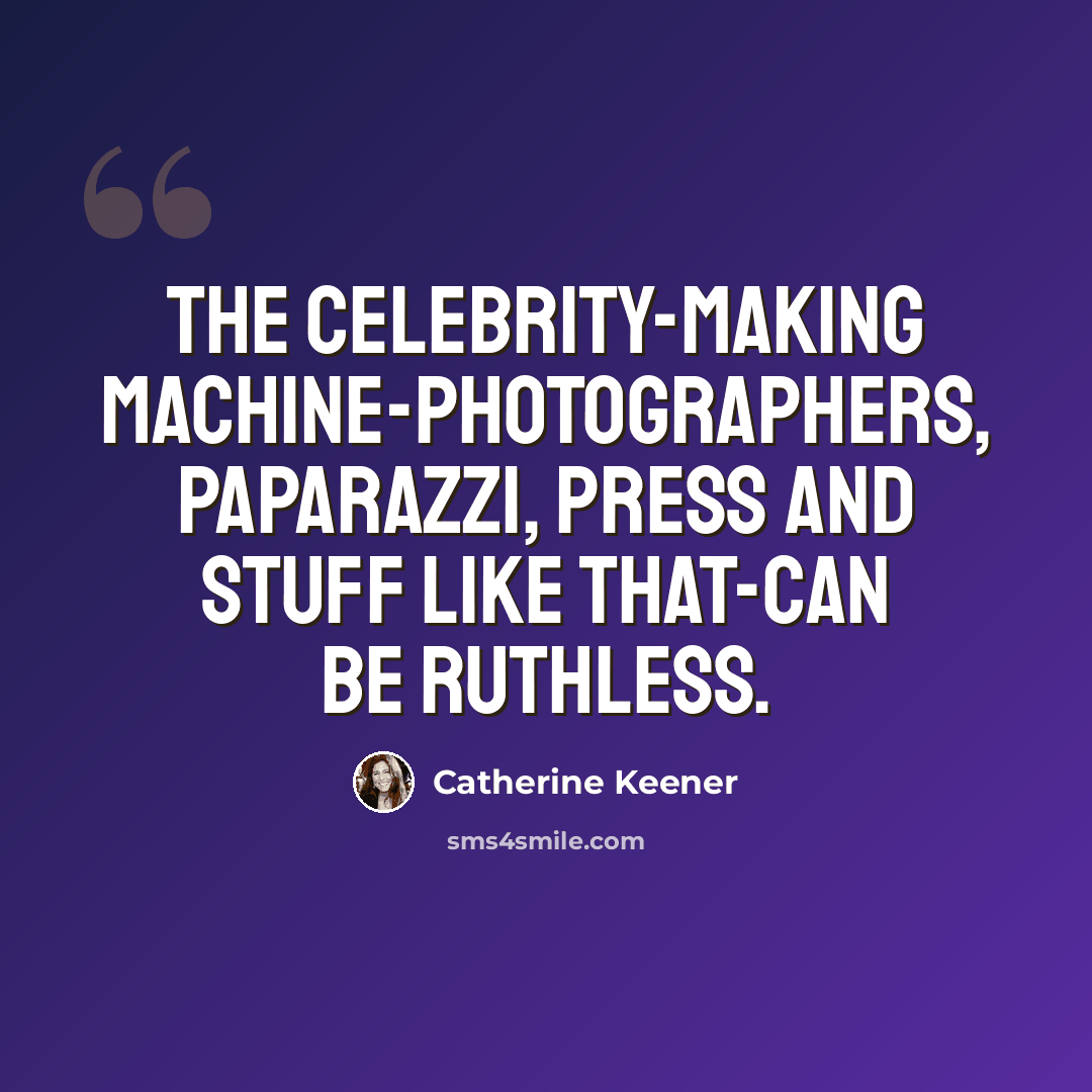 “The celebrity-making machine-photographers, paparazzi, press and stuff like that-can be ruthless.” quote by Catherine Keener