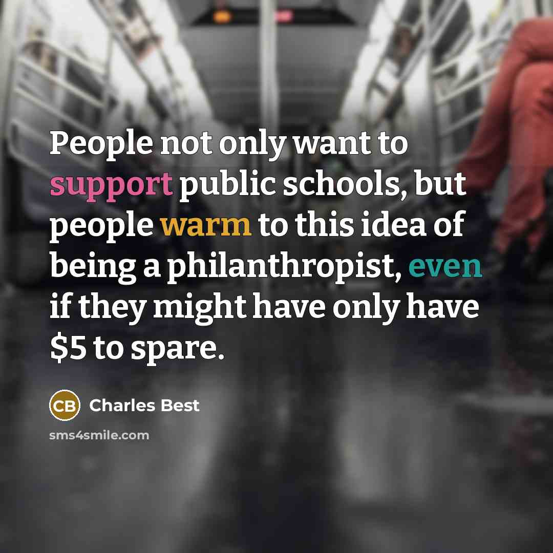 “People not only want to support public schools, but people warm to this idea of being a philanthropist, even if they might have only have $5 to spare.” quote by Charles Best