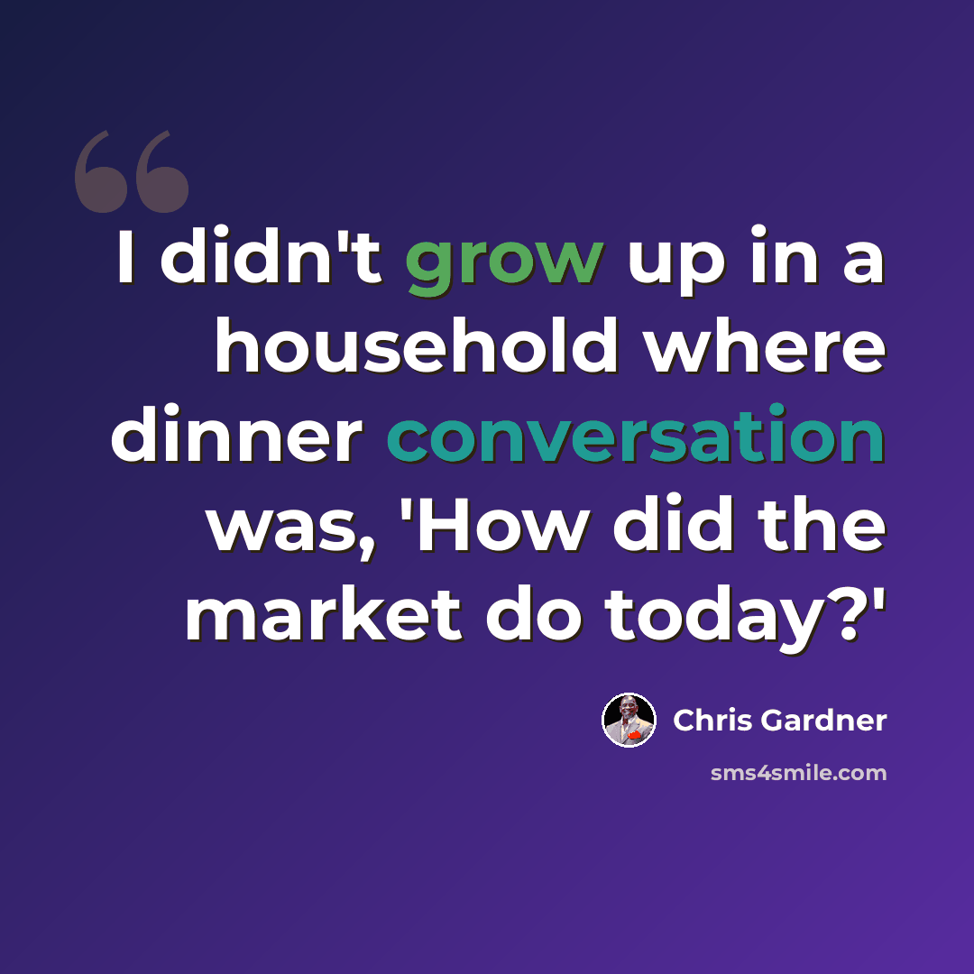 “I didn't grow up in a household where dinner conversation was, 'How did the market do today?'” quote by Chris Gardner
