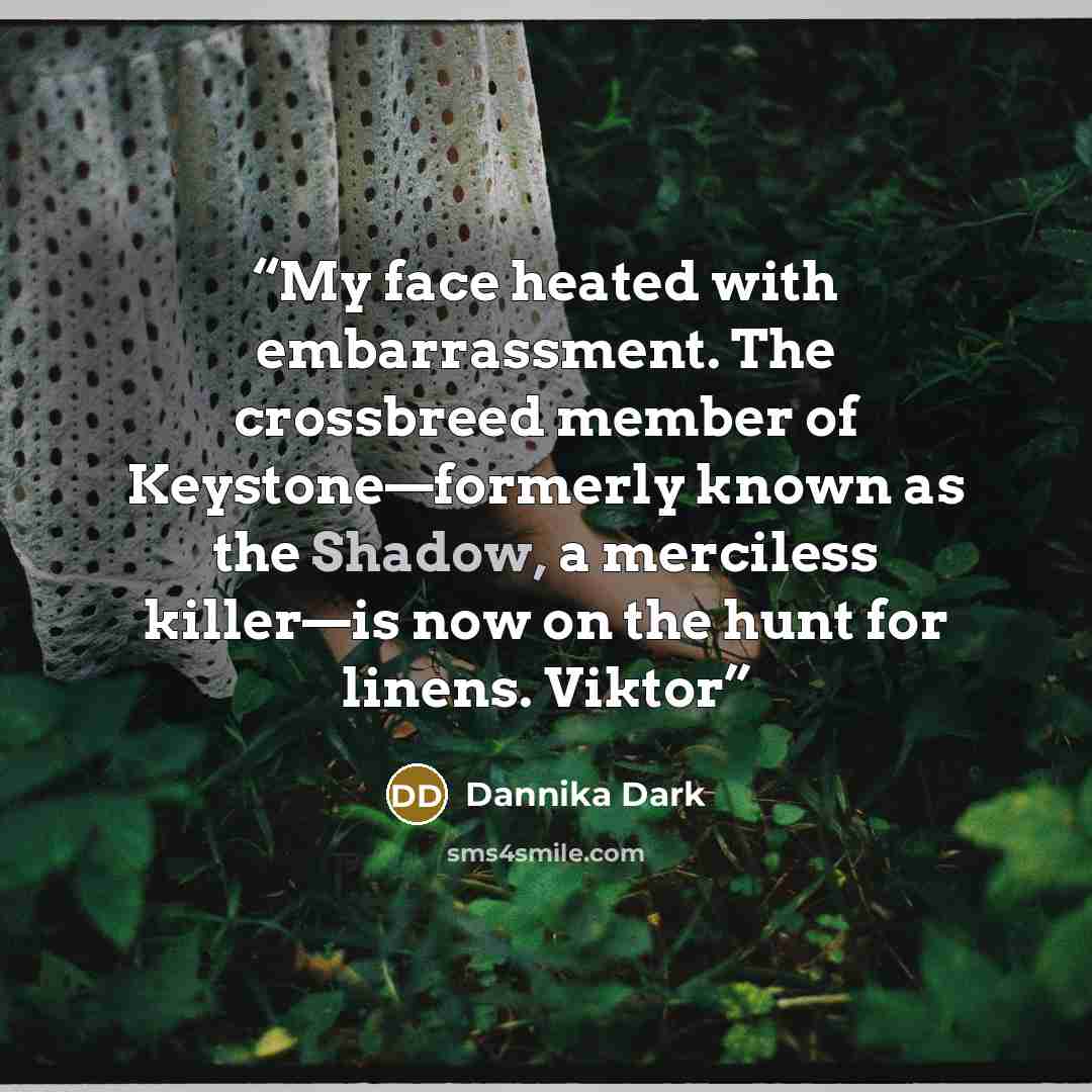 “My face heated with embarrassment. The crossbreed member of Keystone—formerly known as the Shadow, a merciless killer—is now on the hunt for linens. Viktor” quote by Dannika Dark