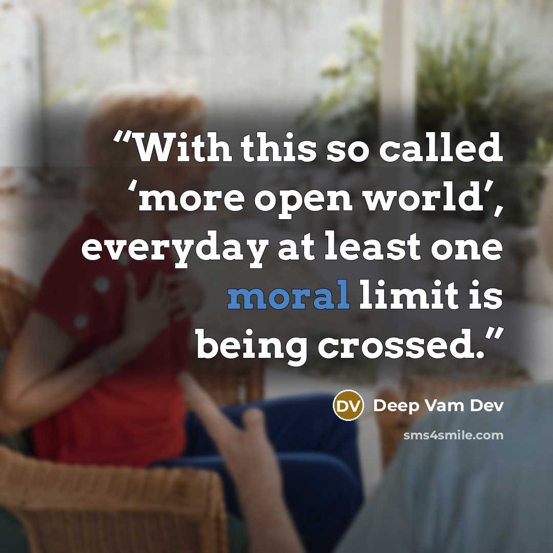 “With this so called ‘more open world’, everyday at least one moral limit is being crossed.” quote by Deep Vam Dev