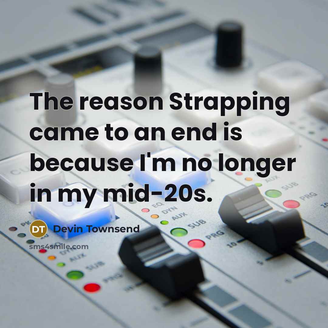 “The reason Strapping came to an end is because I'm no longer in my mid-20s.” quote by Devin Townsend