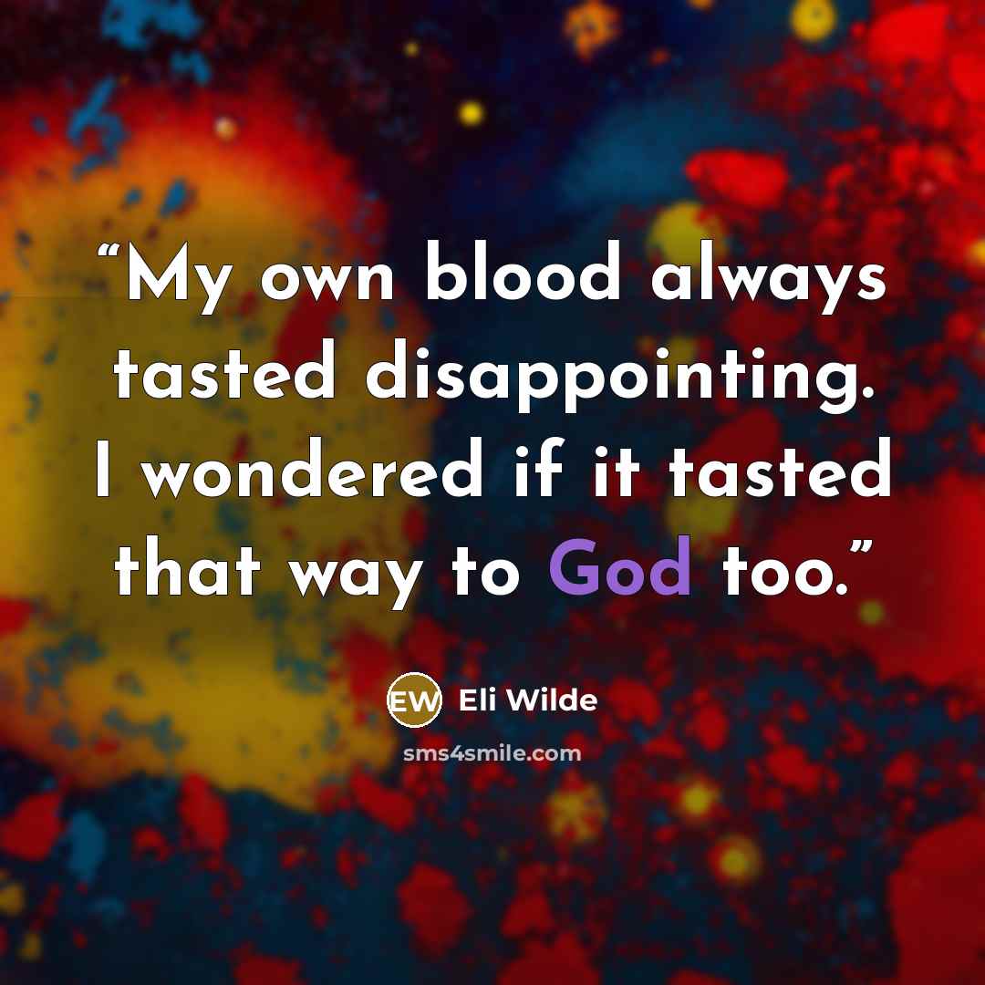 “My own blood always tasted disappointing. I wondered if it tasted that way to God too.” quote by Eli Wilde