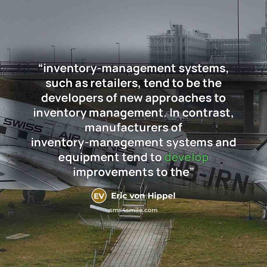 “inventory-management systems, such as retailers, tend to be the developers of new approaches to inventory management. In contrast, manufacturers of inventory-management systems and equipment tend to develop improvements to the” quote by Eric von Hippel