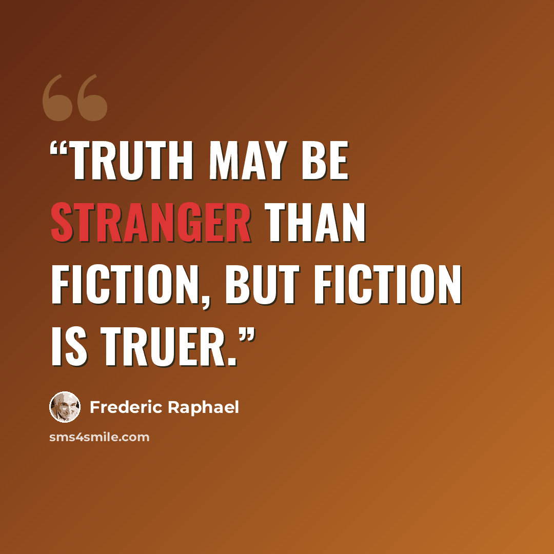 “Truth may be stranger than fiction, but fiction is truer.” quote by Frederic Raphael