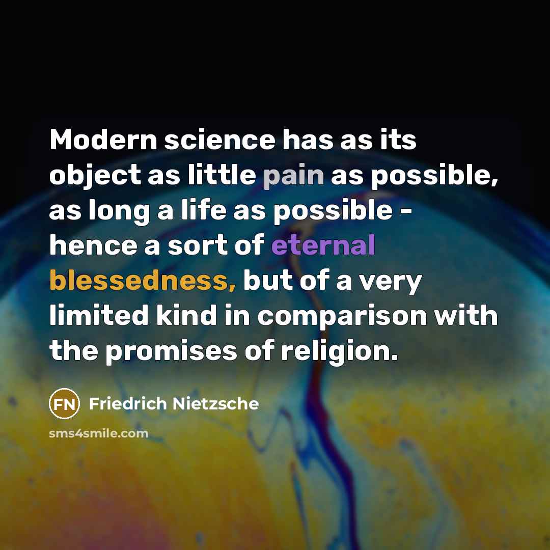 “Modern science has as its object as little pain as possible, as long a life as possible - hence a sort of eternal blessedness, but of a very limited kind in comparison with the promises of religion.” quote by Friedrich Nietzsche