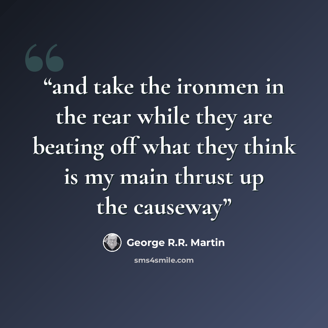 “and take the ironmen in the rear while they are beating off what they think is my main thrust up the causeway” quote by George R.R. Martin