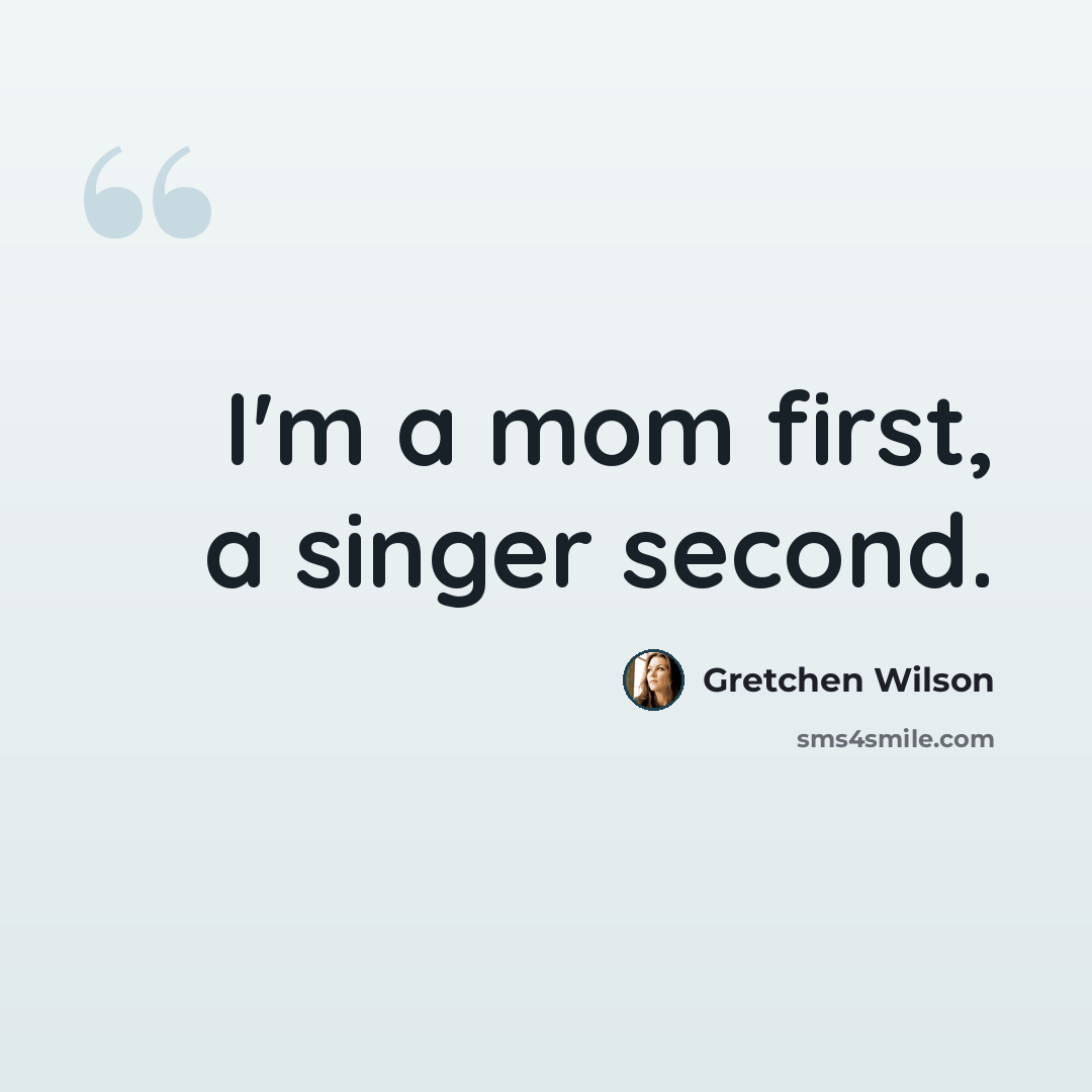 “I'm a mom first, a singer second.” quote by Gretchen Wilson
