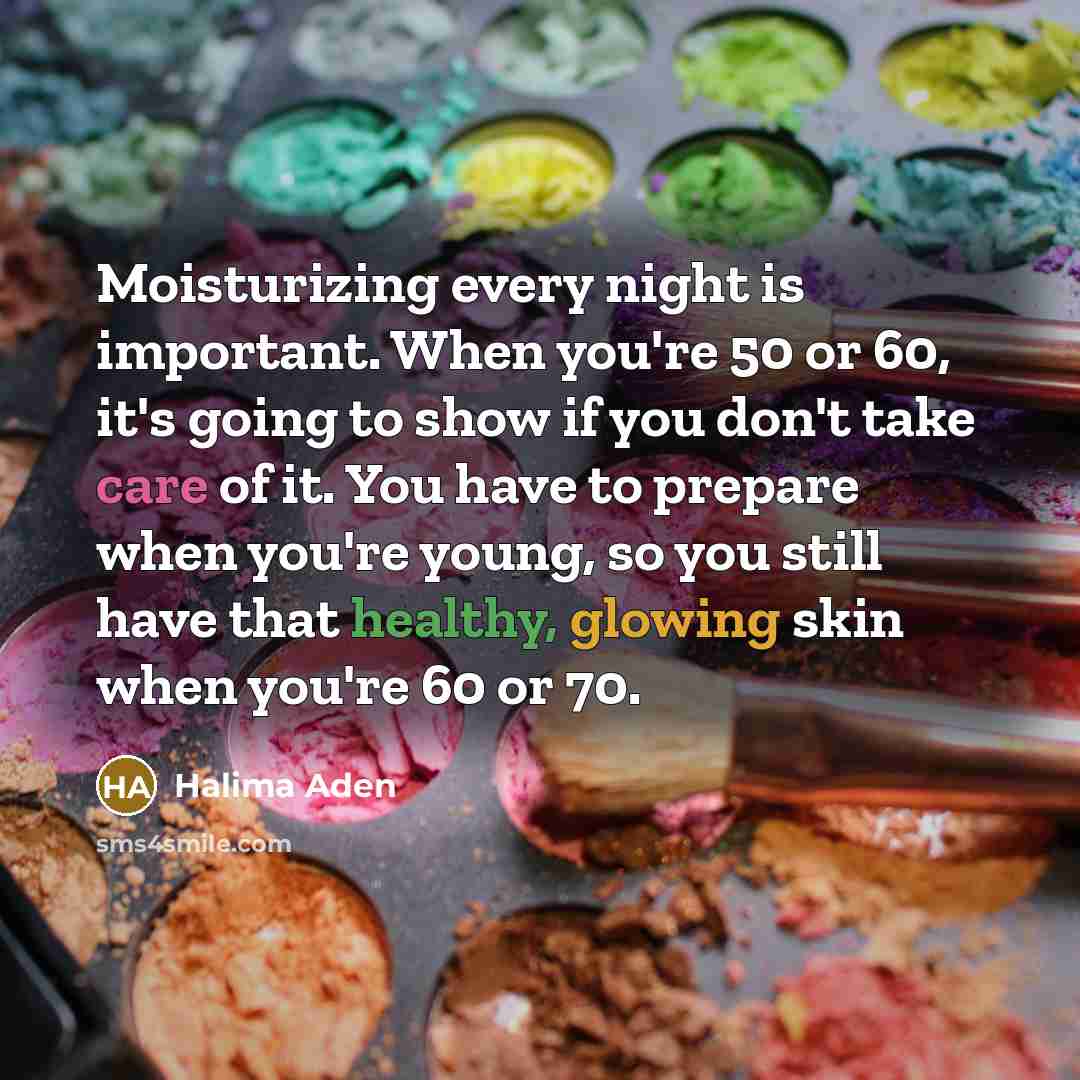“Moisturizing every night is important. When you're 50 or 60, it's going to show if you don't take care of it. You have to prepare when you're young, so you still have that healthy, glowing skin when you're 60 or 70.” quote by Halima Aden