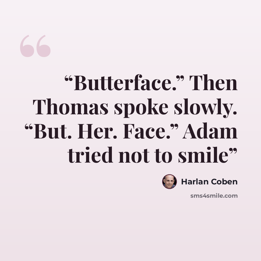 “Butterface.” Then Thomas spoke slowly. “But. Her. Face.” Adam tried not to smile” quote by Harlan Coben
