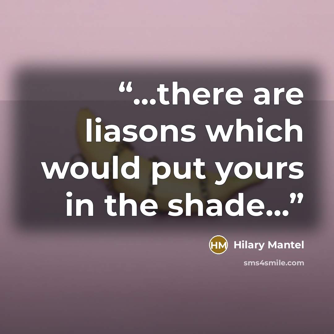 “...there are liasons which would put yours in the shade...” quote by Hilary Mantel