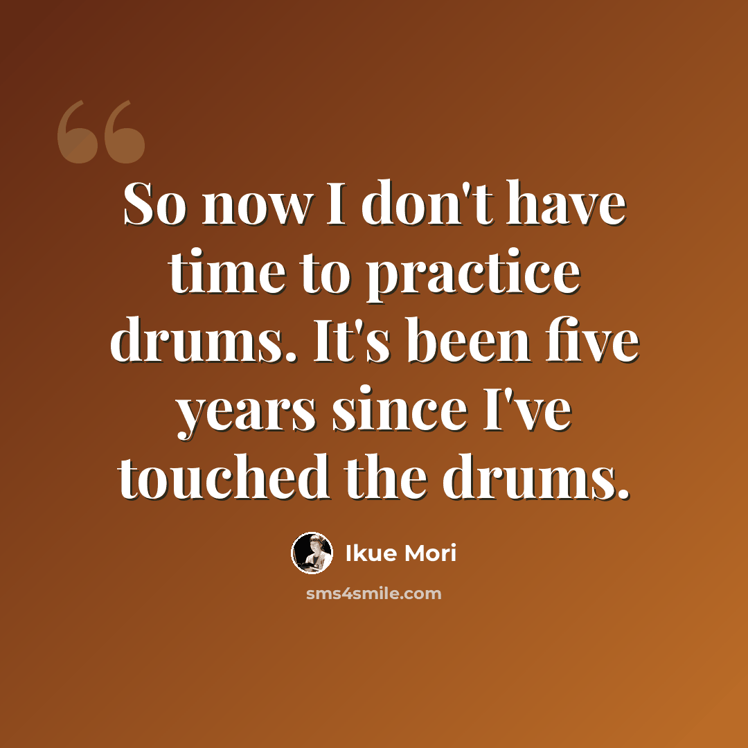 “So now I don't have time to practice drums. It's been five years since I've touched the drums.” quote by Ikue Mori
