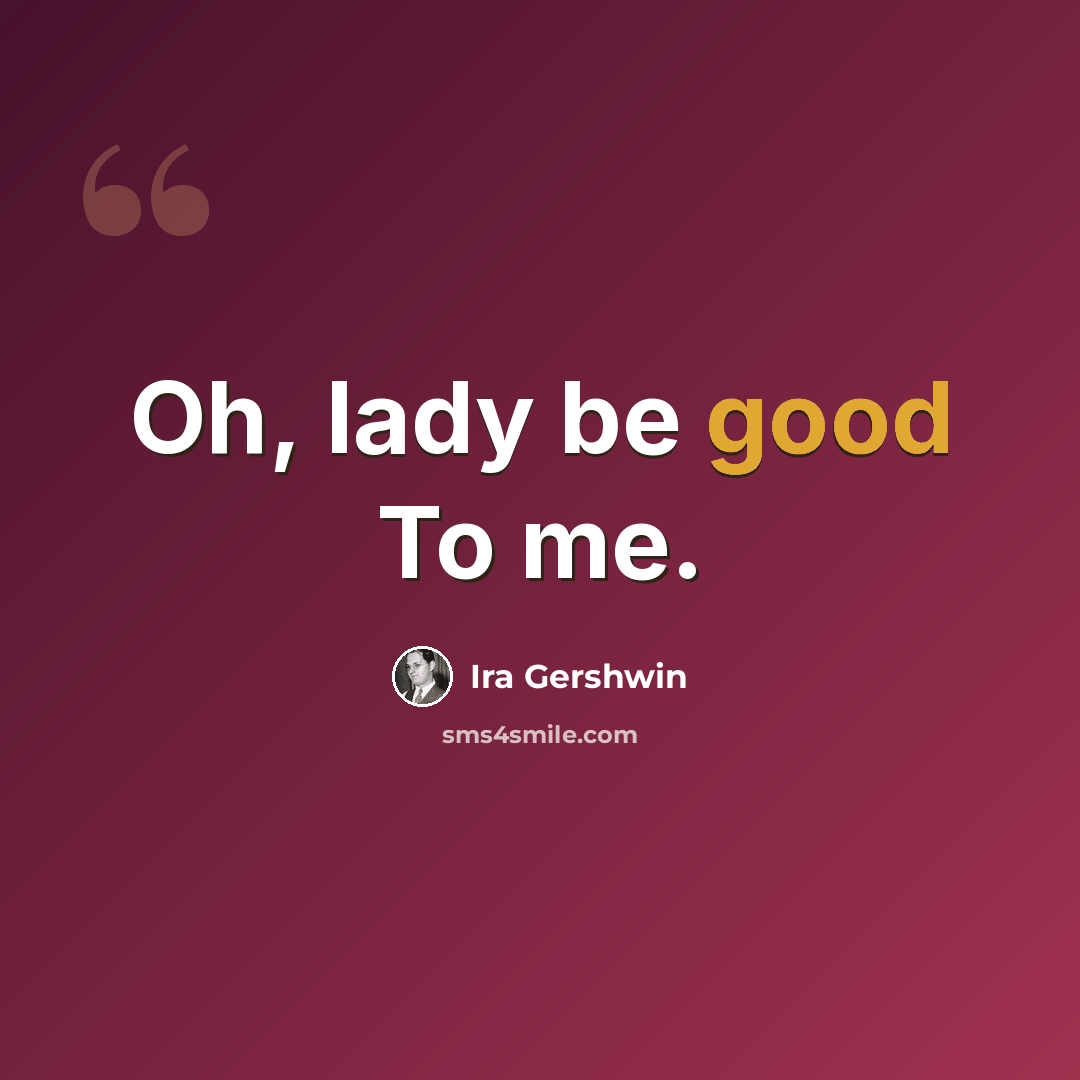 “Oh, lady be good To me.” quote by Ira Gershwin