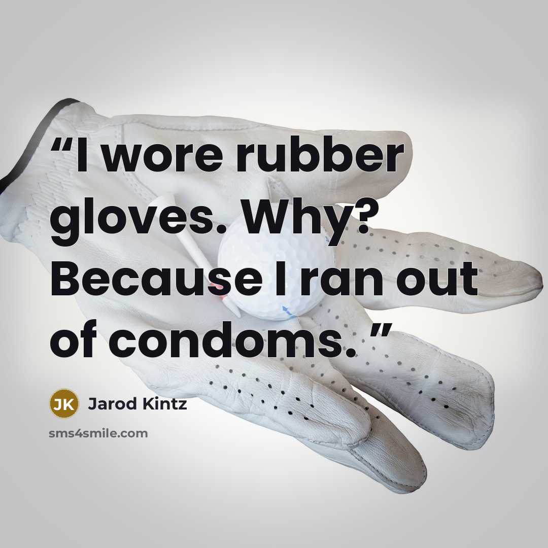 “I wore rubber gloves. Why? Because I ran out of condoms.” quote by Jarod Kintz