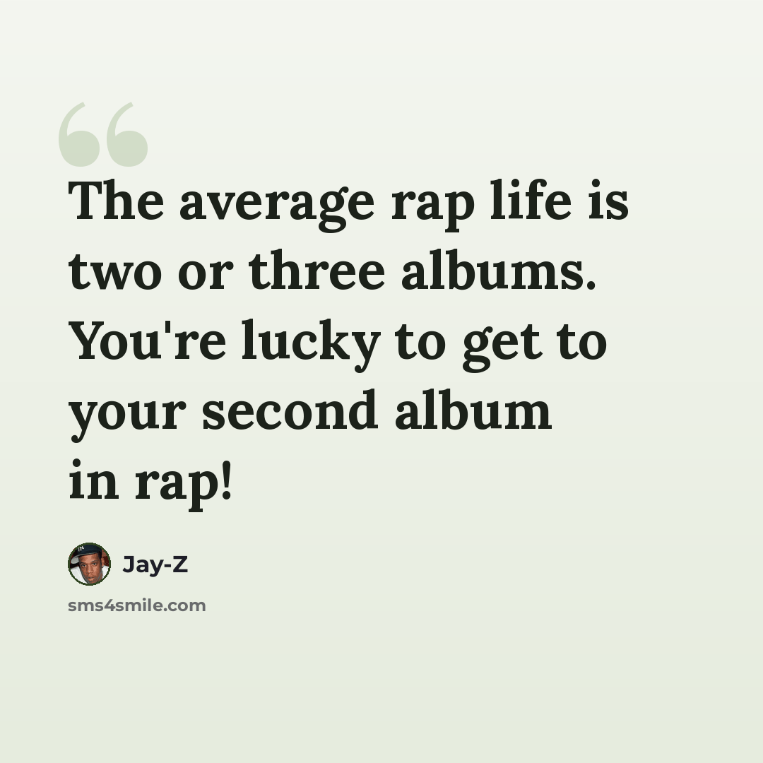 “The average rap life is two or three albums. You're lucky to get to your second album in rap!” quote by Jay-Z
