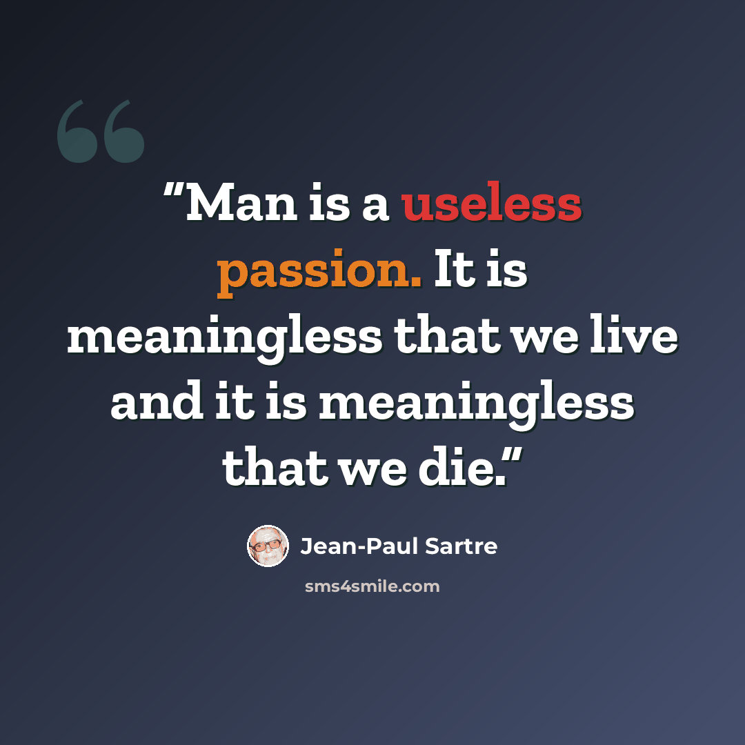 “Man is a useless passion. It is meaningless that we live and it is meaningless that we die.” quote by Jean-Paul Sartre