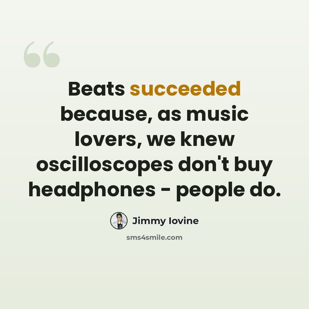 “Beats succeeded because, as music lovers, we knew oscilloscopes don't buy headphones - people do.” quote by Jimmy Iovine
