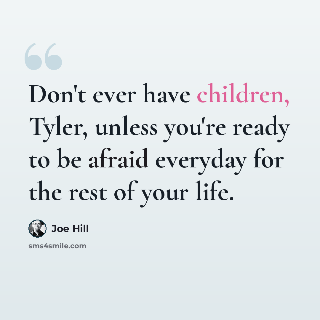 “Don't ever have children, Tyler, unless you're ready to be afraid everyday for the rest of your life.” quote by Joe Hill