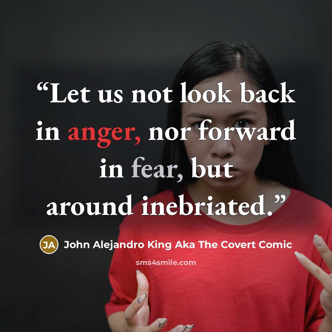“Let us not look back in anger, nor forward in fear, but around inebriated.” quote by John Alejandro King aka The Covert Comic
