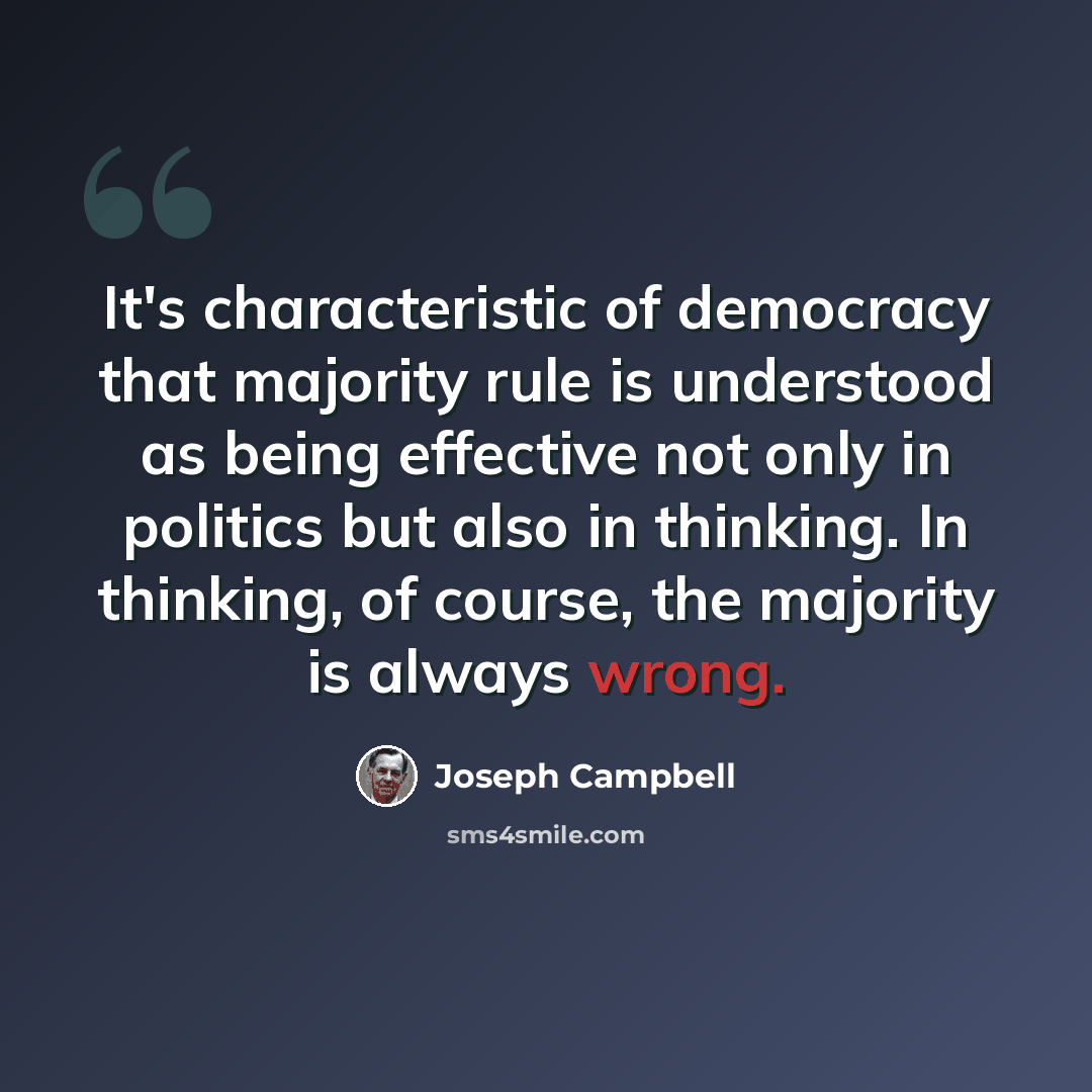 “It's characteristic of democracy that majority rule is understood as being effective not only in politics but also in thinking. In thinking, of course, the majority is always wrong.” quote by Joseph Campbell