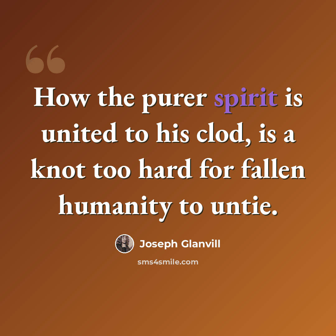 “How the purer spirit is united to his clod, is a knot too hard for fallen humanity to untie.” quote by Joseph Glanvill