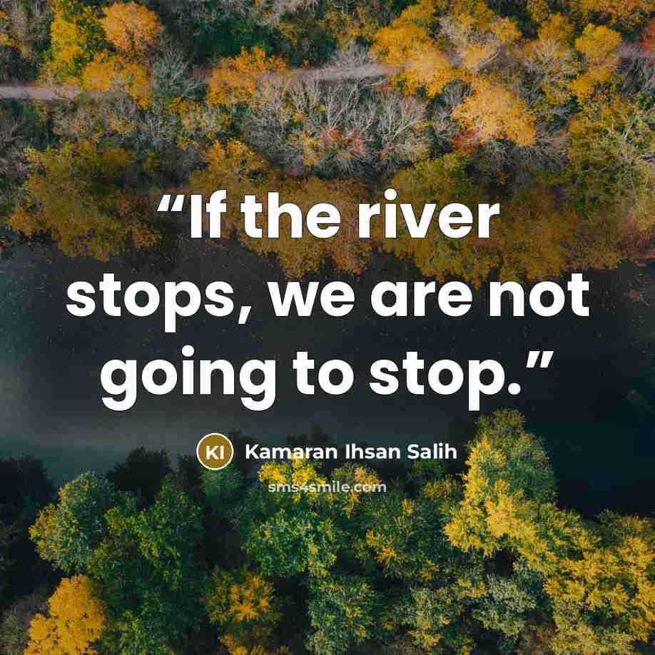 “If the river stops, we are not going to stop.” quote by Kamaran Ihsan Salih