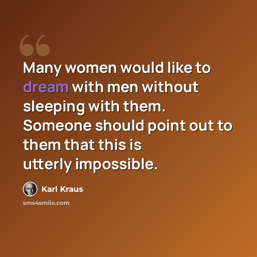 “Many women would like to dream with men without sleeping with them. Someone should point out to them that this is utterly impossible.” quote by Karl Kraus