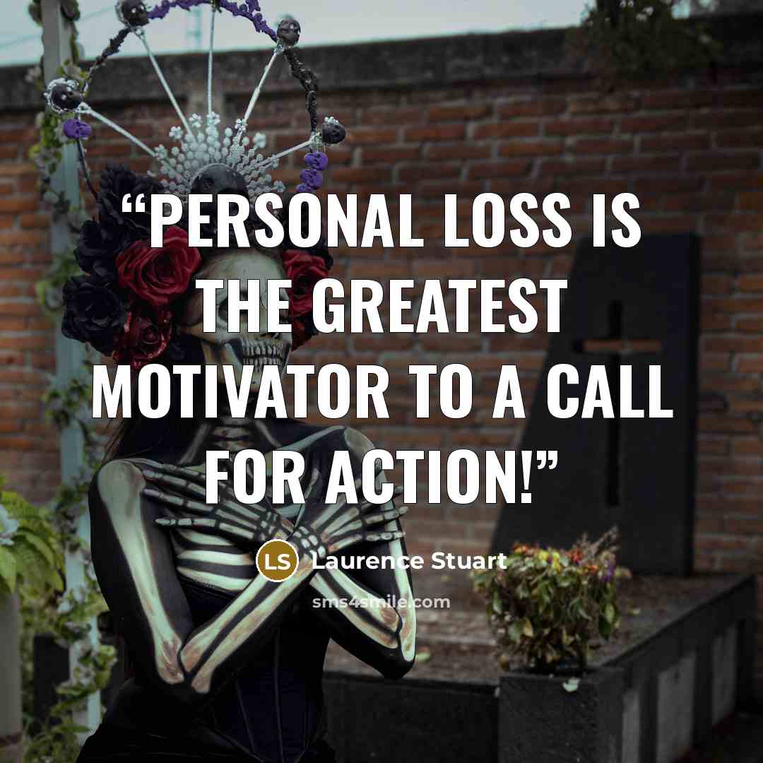“Personal loss is the greatest motivator to a call for action!” quote by Laurence Stuart