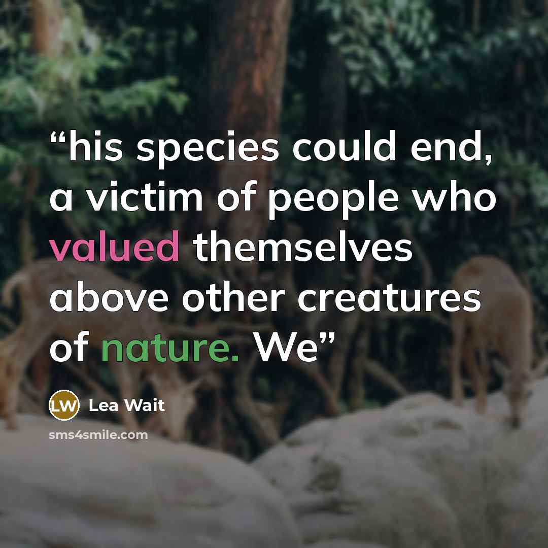 “his species could end, a victim of people who valued themselves above other creatures of nature. We” quote by Lea Wait