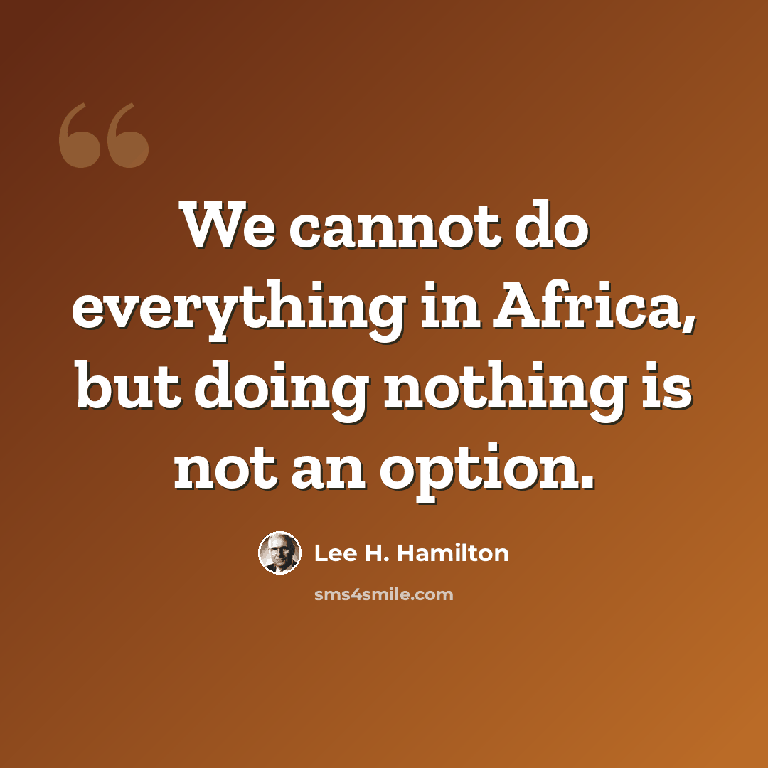 “We cannot do everything in Africa, but doing nothing is not an option.” quote by Lee H. Hamilton