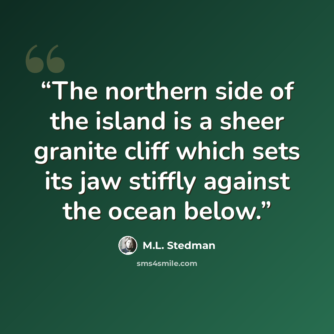 “The northern side of the island is a sheer granite cliff which sets its jaw stiffly against the ocean below.” quote by M.L. Stedman