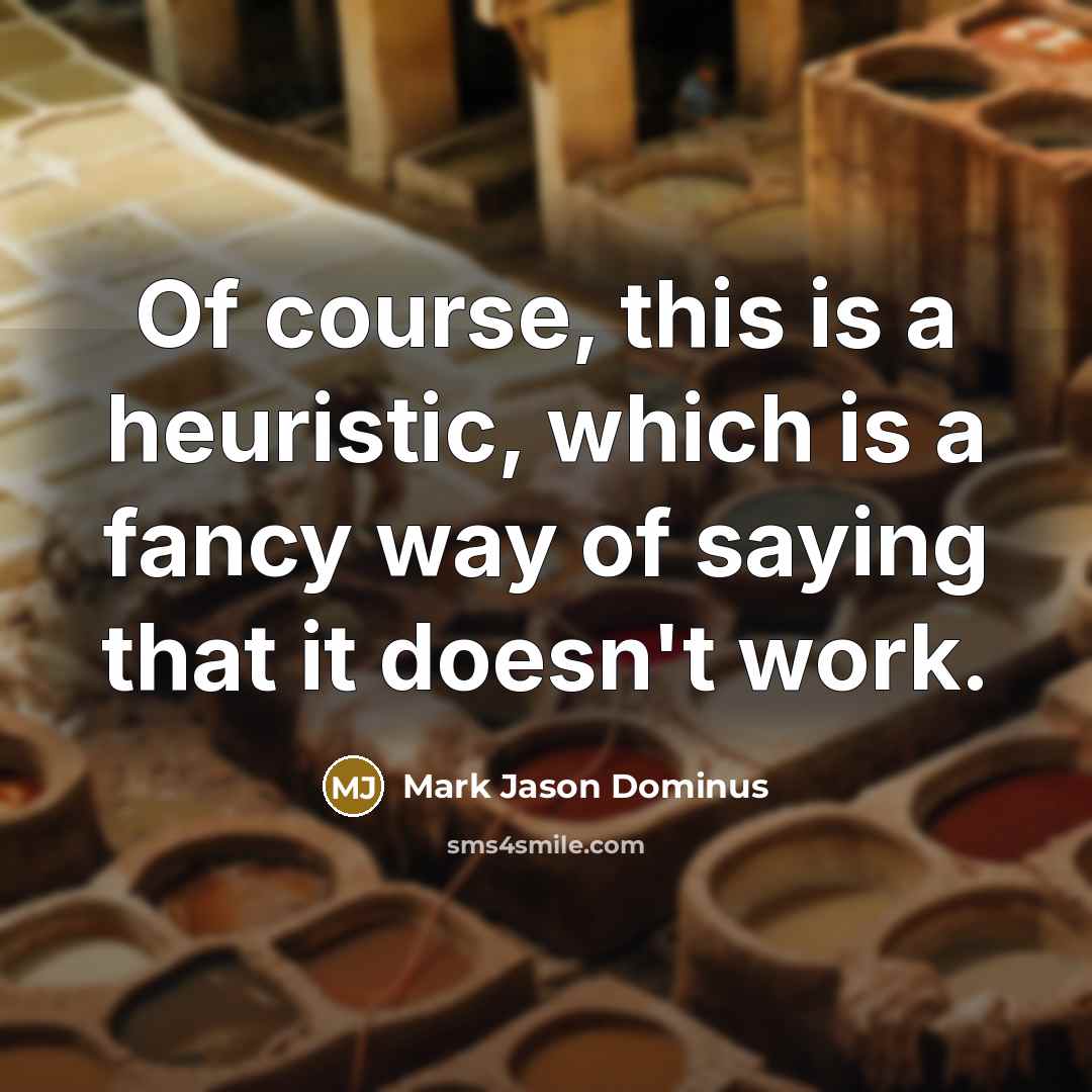 “Of course, this is a heuristic, which is a fancy way of saying that it doesn't work.” quote by Mark Jason Dominus
