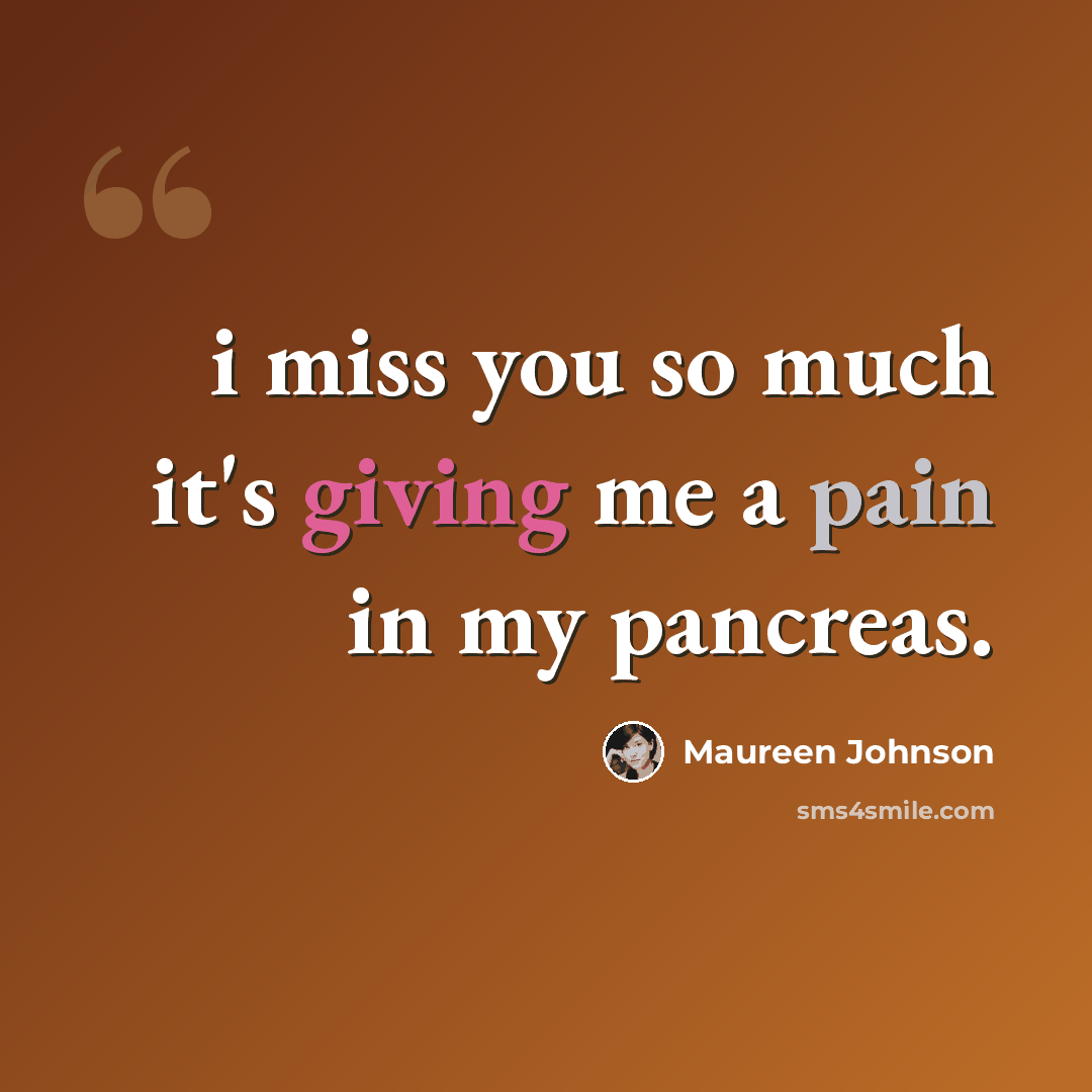 “i miss you so much it's giving me a pain in my pancreas.” quote by Maureen Johnson