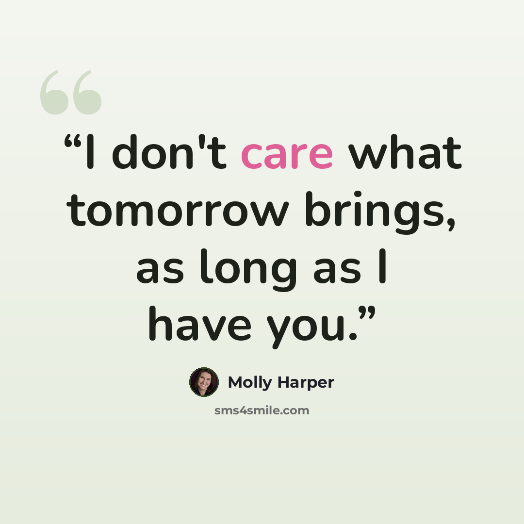 “I don't care what tomorrow brings, as long as I have you.” quote by Molly Harper